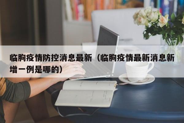临朐疫情防控消息最新(临朐疫情最新消息新增一例是哪的)