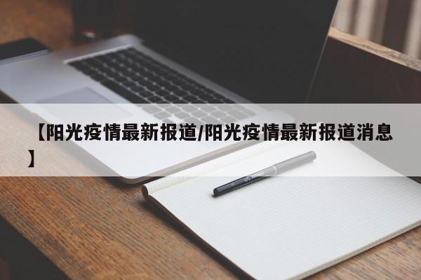 【阳光疫情最新报道/阳光疫情最新报道消息】