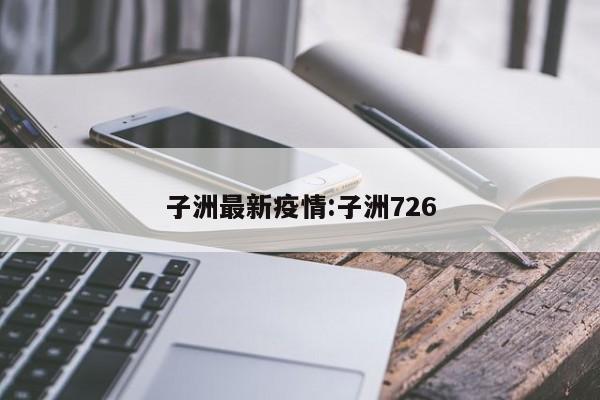 子洲最新疫情:子洲726