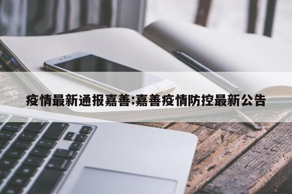 疫情最新通报嘉善:嘉善疫情防控最新公告