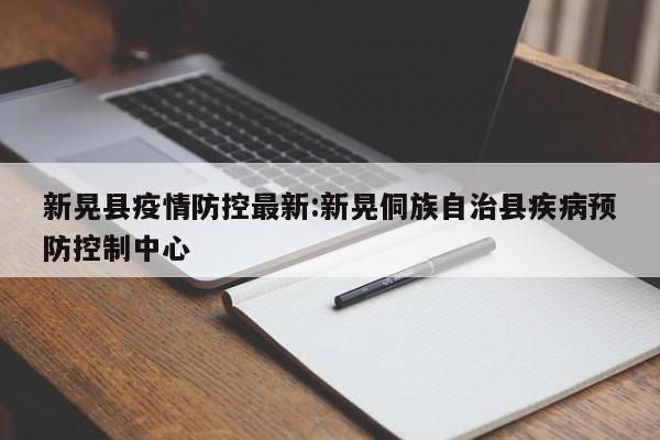 新晃县疫情防控最新:新晃侗族自治县疾病预防控制中心